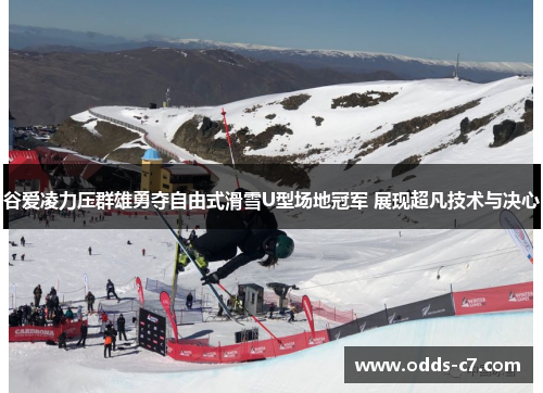 谷爱凌力压群雄勇夺自由式滑雪U型场地冠军 展现超凡技术与决心