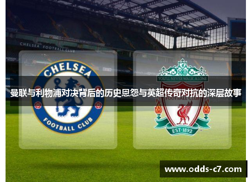 曼联与利物浦对决背后的历史恩怨与英超传奇对抗的深层故事