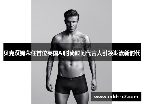 贝克汉姆荣任首位英国AI时尚顾问代言人引领潮流新时代