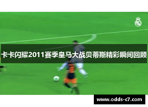 卡卡闪耀2011赛季皇马大战贝蒂斯精彩瞬间回顾