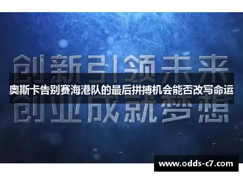 奥斯卡告别赛海港队的最后拼搏机会能否改写命运