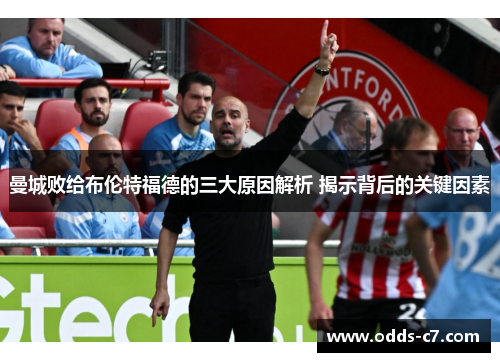 曼城败给布伦特福德的三大原因解析 揭示背后的关键因素