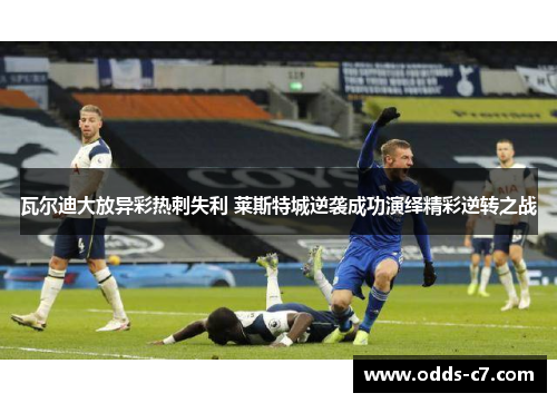 瓦尔迪大放异彩热刺失利 莱斯特城逆袭成功演绎精彩逆转之战