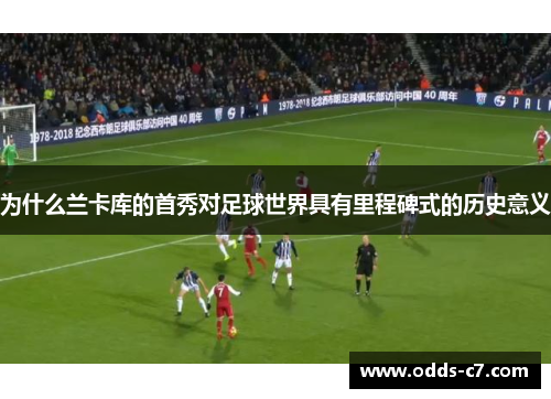 为什么兰卡库的首秀对足球世界具有里程碑式的历史意义