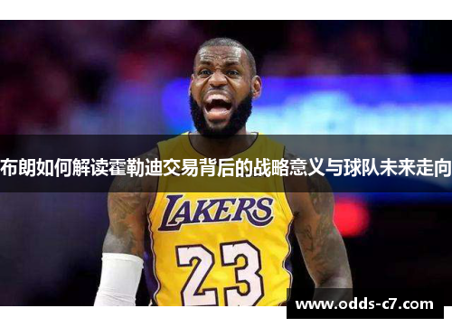 布朗如何解读霍勒迪交易背后的战略意义与球队未来走向