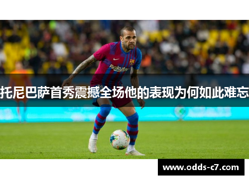 托尼巴萨首秀震撼全场他的表现为何如此难忘