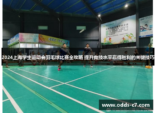 2024上海学生运动会羽毛球比赛全攻略 提升竞技水平赢得胜利的关键技巧
