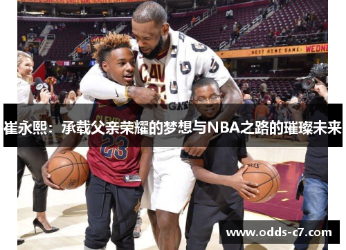 崔永熙：承载父亲荣耀的梦想与NBA之路的璀璨未来