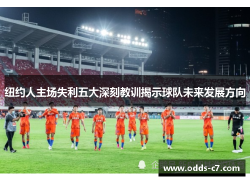 纽约人主场失利五大深刻教训揭示球队未来发展方向