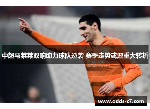 中超马莱莱双响助力球队逆袭 赛季走势或迎重大转折