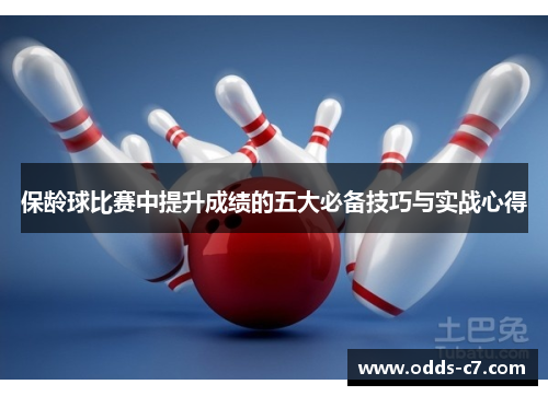 保龄球比赛中提升成绩的五大必备技巧与实战心得