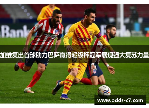 加维复出首球助力巴萨赢得超级杯冠军展现强大复苏力量