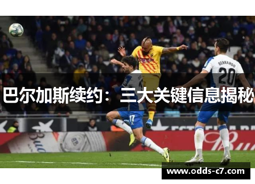 巴尔加斯续约：三大关键信息揭秘
