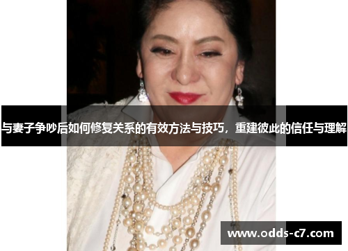 与妻子争吵后如何修复关系的有效方法与技巧，重建彼此的信任与理解