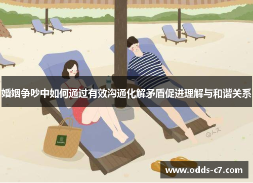 婚姻争吵中如何通过有效沟通化解矛盾促进理解与和谐关系