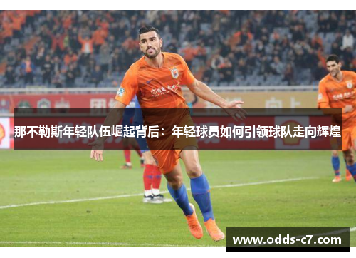那不勒斯年轻队伍崛起背后：年轻球员如何引领球队走向辉煌