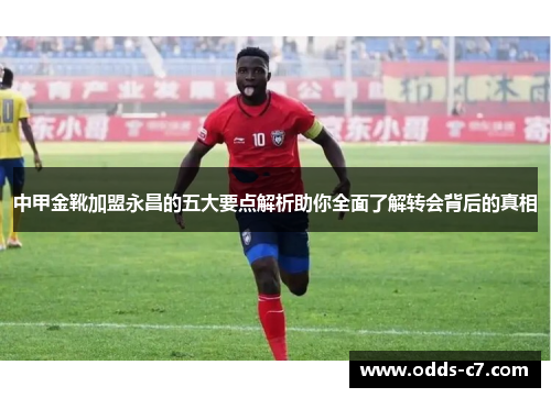 中甲金靴加盟永昌的五大要点解析助你全面了解转会背后的真相