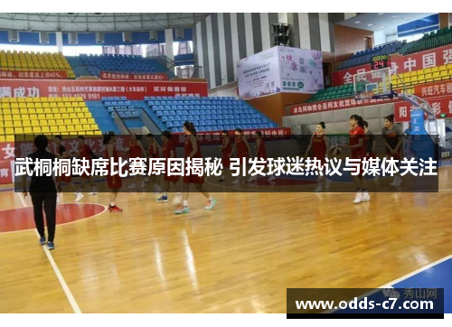 武桐桐缺席比赛原因揭秘 引发球迷热议与媒体关注