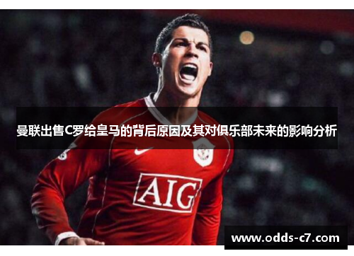 曼联出售C罗给皇马的背后原因及其对俱乐部未来的影响分析