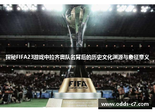 探秘FIFA23游戏中拉齐奥队名背后的历史文化渊源与象征意义