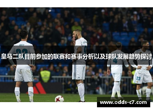 皇马二队目前参加的联赛和赛事分析以及球队发展趋势探讨