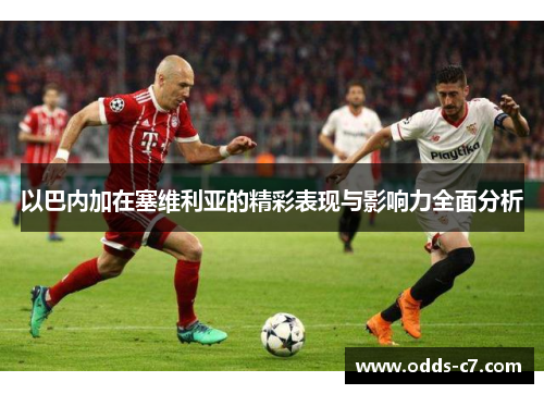以巴内加在塞维利亚的精彩表现与影响力全面分析