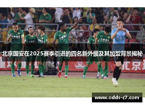 北京国安在2025赛季引进的四名新外援及其加盟背景揭秘