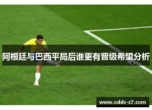阿根廷与巴西平局后谁更有晋级希望分析