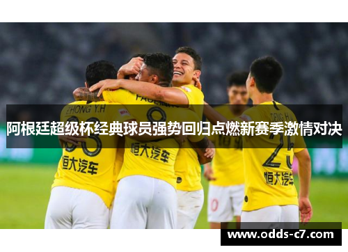 阿根廷超级杯经典球员强势回归点燃新赛季激情对决