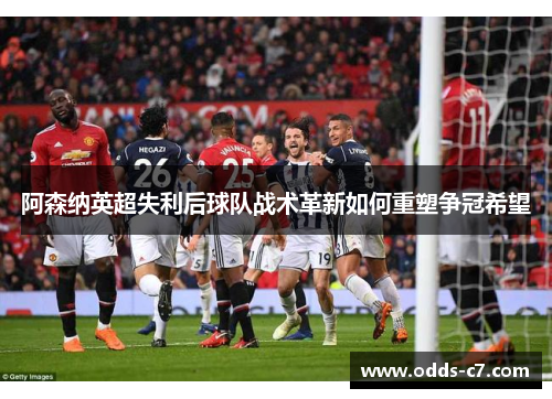阿森纳英超失利后球队战术革新如何重塑争冠希望